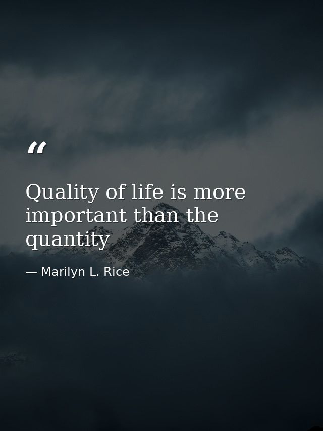 Quality of life is more important than the quantity — Marilyn L. Rice