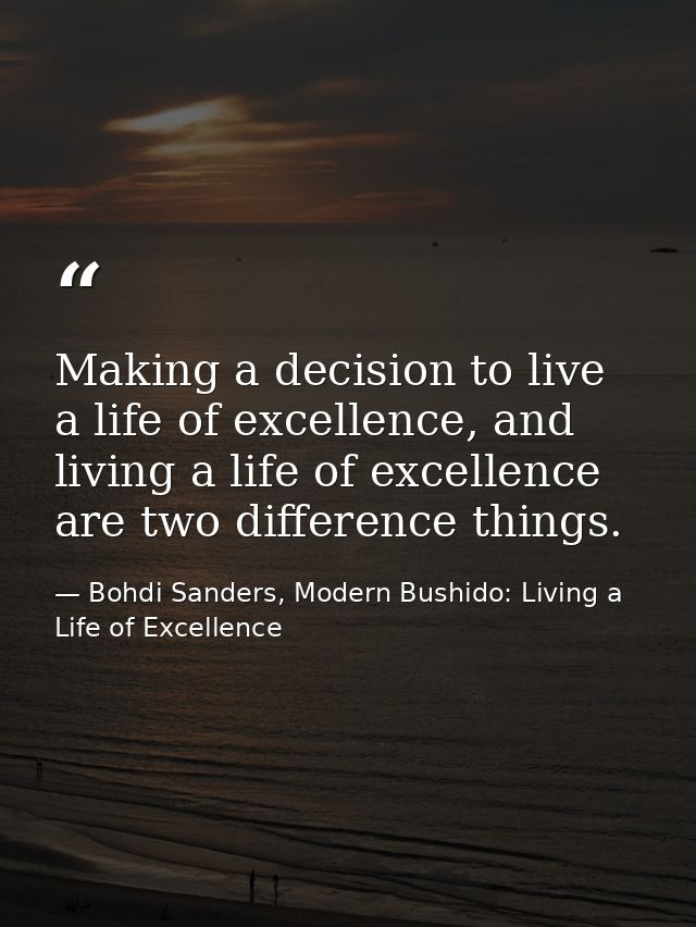 Making a decision to live a life of excellence, and living a life of excellence are two difference things. — Bohdi Sanders, Modern Bushido: Living a Life of Excellence