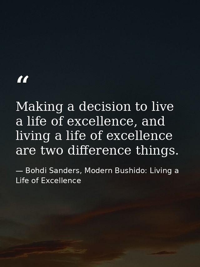 Making a decision to live a life of excellence, and living a life of excellence are two difference things. — Bohdi Sanders, Modern Bushido: Living a Life of Excellence