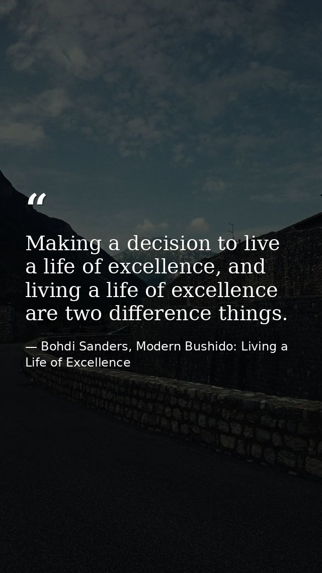Making a decision to live a life of excellence, and living a life of excellence are two difference things. — Bohdi Sanders, Modern Bushido: Living a Life of Excellence