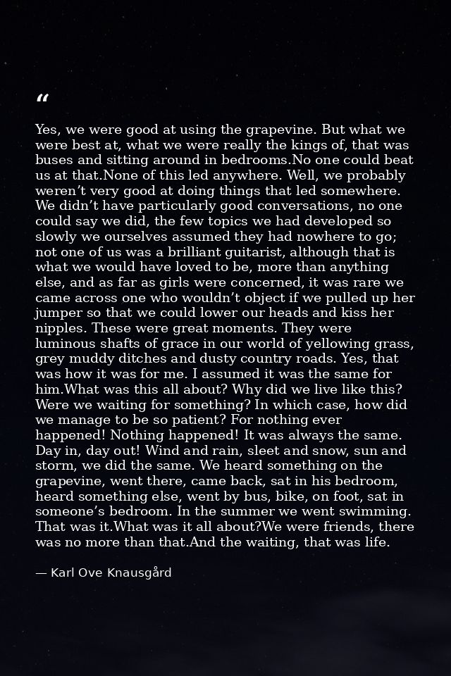 Yes, we were good at using the grapevine. But what we were best at, what we were really the kings of, that was buses and — Karl Ove Knausgård