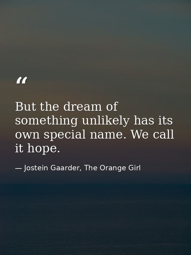 But the dream of something unlikely has its own special name. We call it hope. — Jostein Gaarder, The Orange Girl