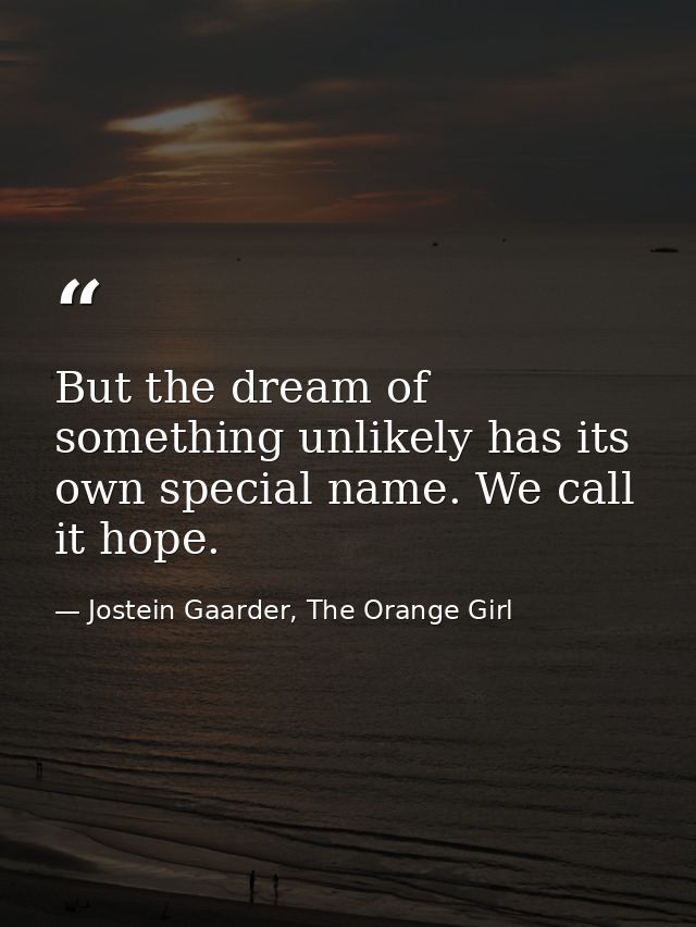 But the dream of something unlikely has its own special name. We call it hope. — Jostein Gaarder, The Orange Girl