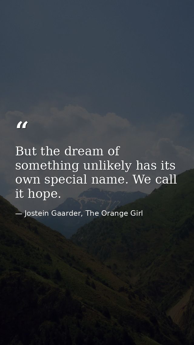 But the dream of something unlikely has its own special name. We call it hope. — Jostein Gaarder, The Orange Girl
