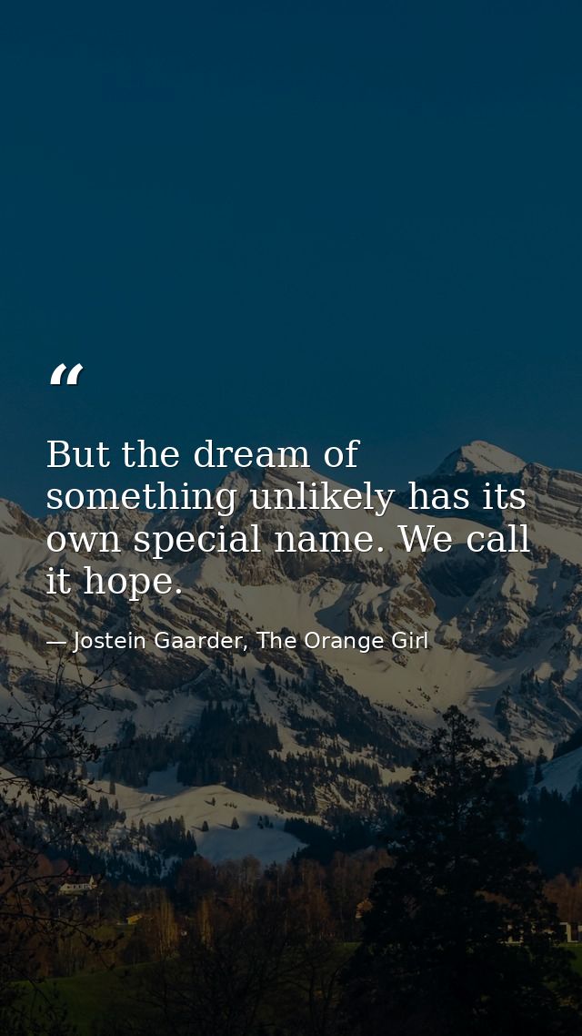 But the dream of something unlikely has its own special name. We call it hope. — Jostein Gaarder, The Orange Girl