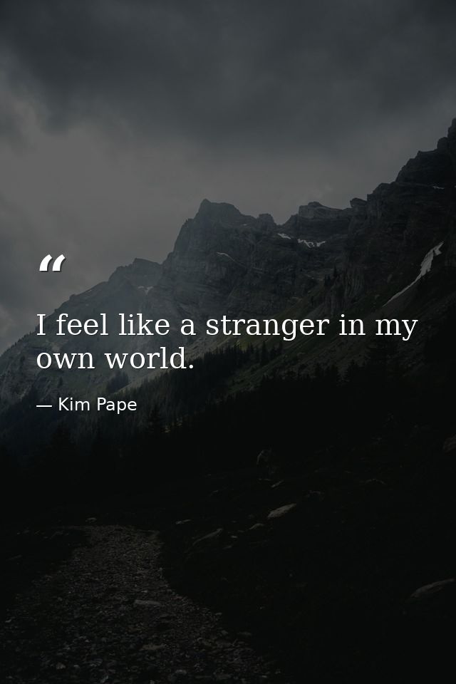 I feel like a stranger in my own world. — Kim Pape