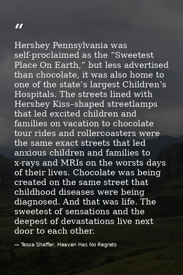Hershey Pennsylvania was self-proclaimed as the “Sweetest Place On Earth,” but less advertised than chocolate, it was al — Tessa Shaffer, Heaven Has No Regrets
