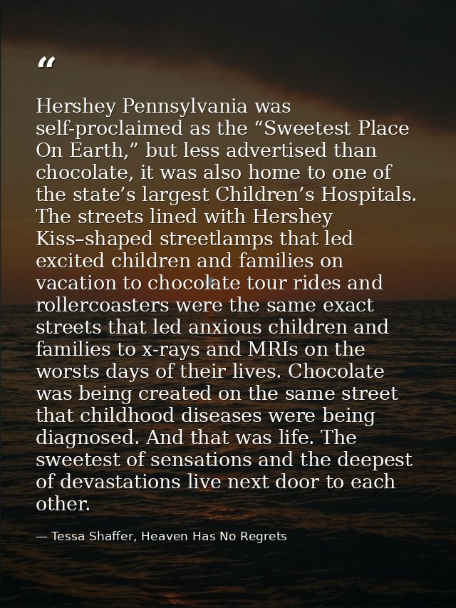 Hershey Pennsylvania was self-proclaimed as the “Sweetest Place On Earth,” but less advertised than chocolate, it was al — Tessa Shaffer, Heaven Has No Regrets