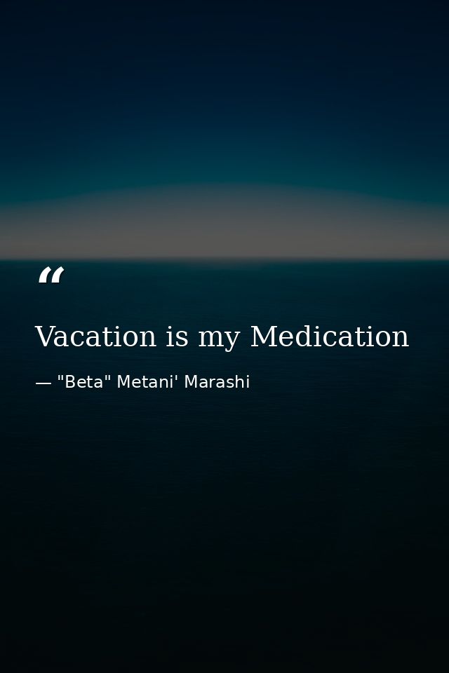 Vacation is my Medication — "Beta" Metani' Marashi