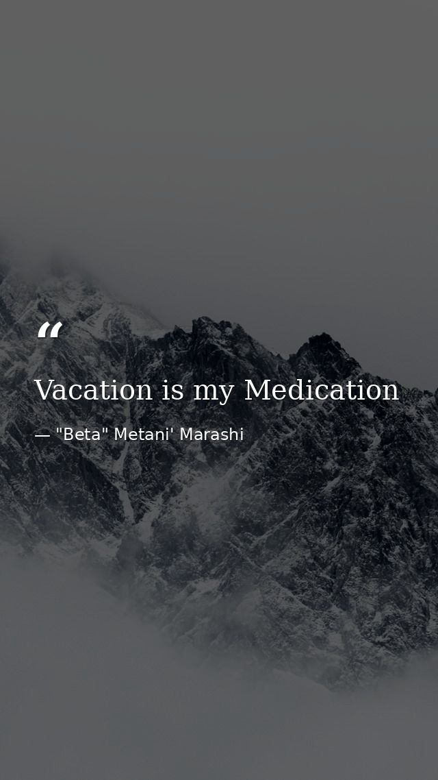 Vacation is my Medication — "Beta" Metani' Marashi