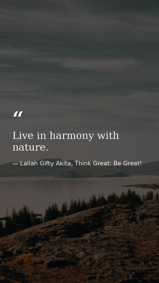 Live in harmony with nature. — Lailah Gifty Akita, Think Great: Be Great!