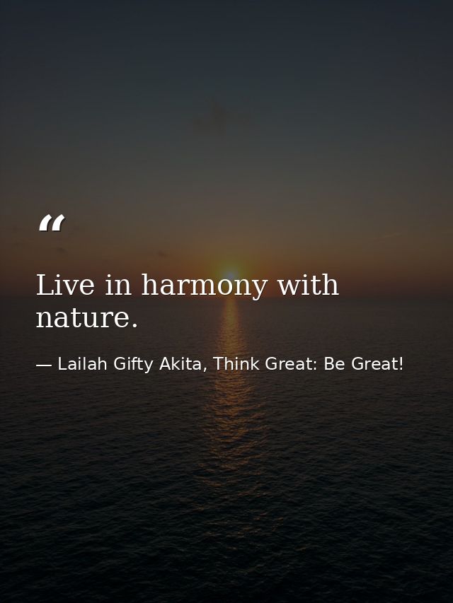 Live in harmony with nature. — Lailah Gifty Akita, Think Great: Be Great!