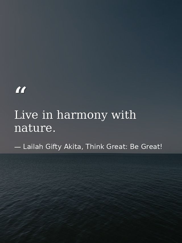 Live in harmony with nature. — Lailah Gifty Akita, Think Great: Be Great!