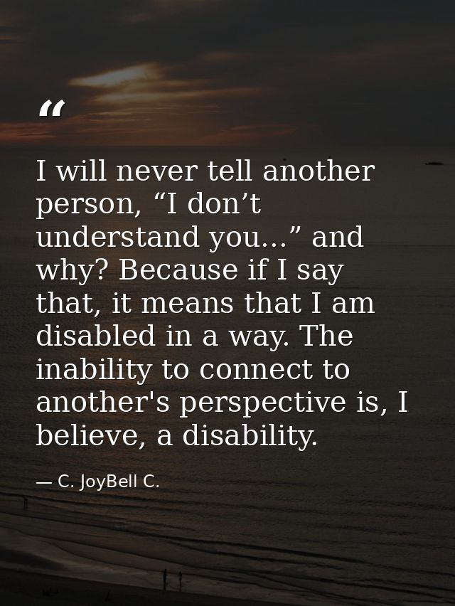 I will never tell another person, “I don’t understand you...” and why? Because if I say that, it means that I am disable — C. JoyBell C.