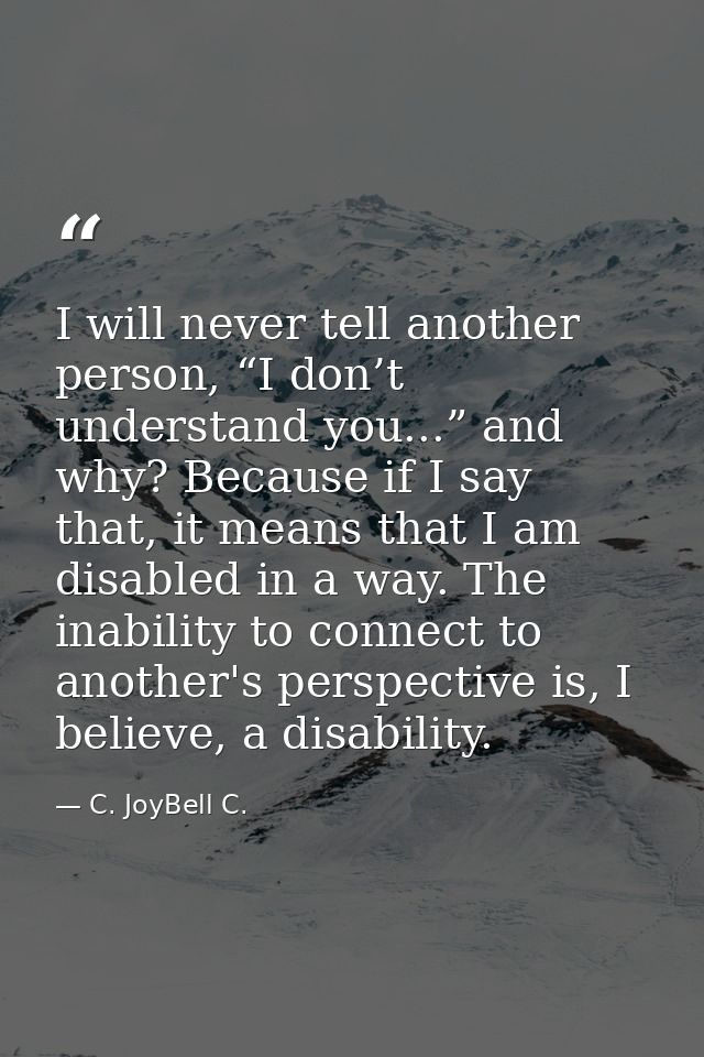 I will never tell another person, “I don’t understand you...” and why? Because if I say that, it means that I am disable — C. JoyBell C.