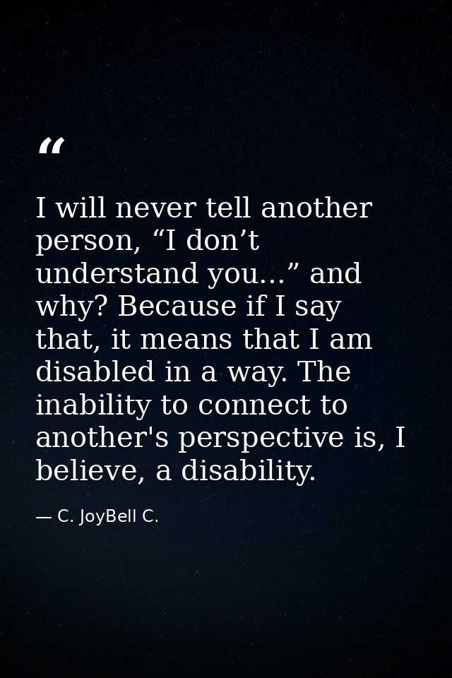 I will never tell another person, “I don’t understand you...” and why? Because if I say that, it means that I am disable — C. JoyBell C.