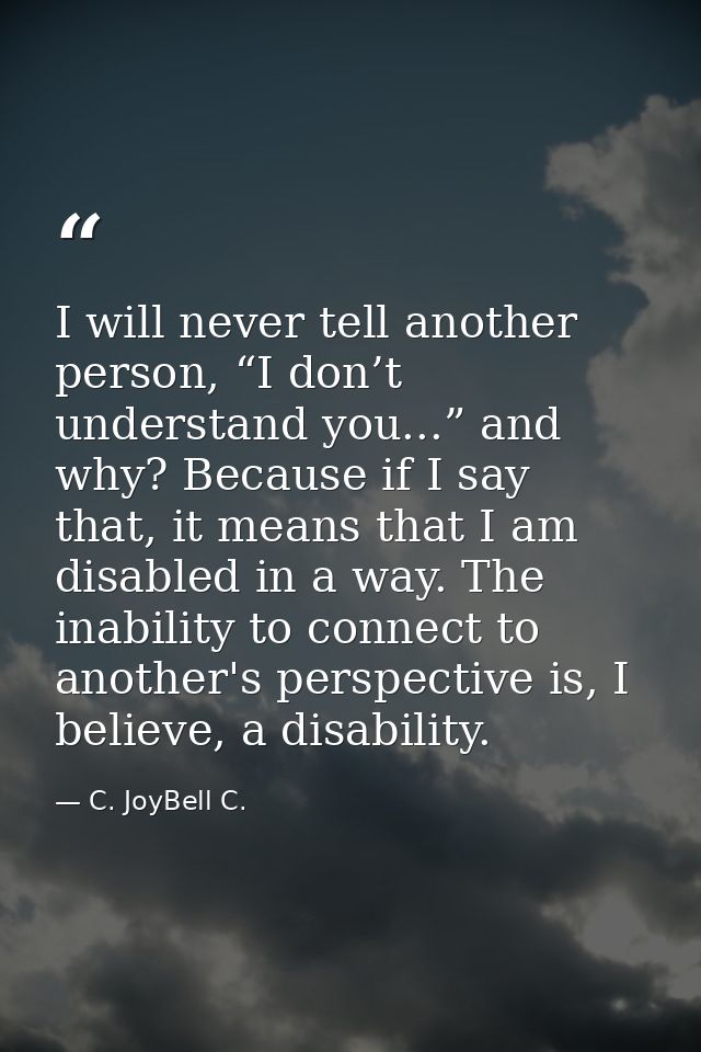 I will never tell another person, “I don’t understand you...” and why? Because if I say that, it means that I am disable — C. JoyBell C.