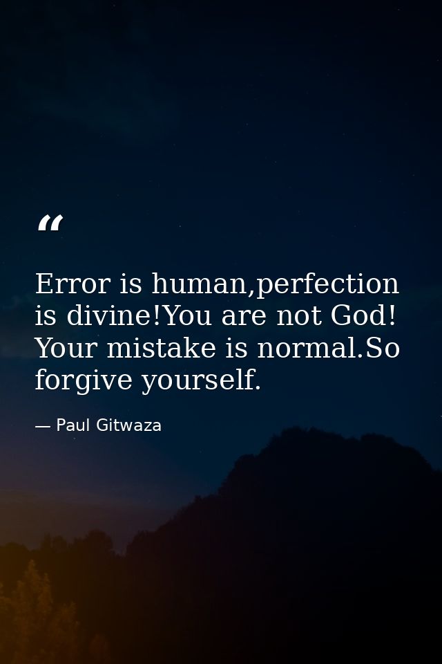 Error is human,perfection is divine!You are not God! Your mistake is normal.So forgive yourself. — Paul Gitwaza