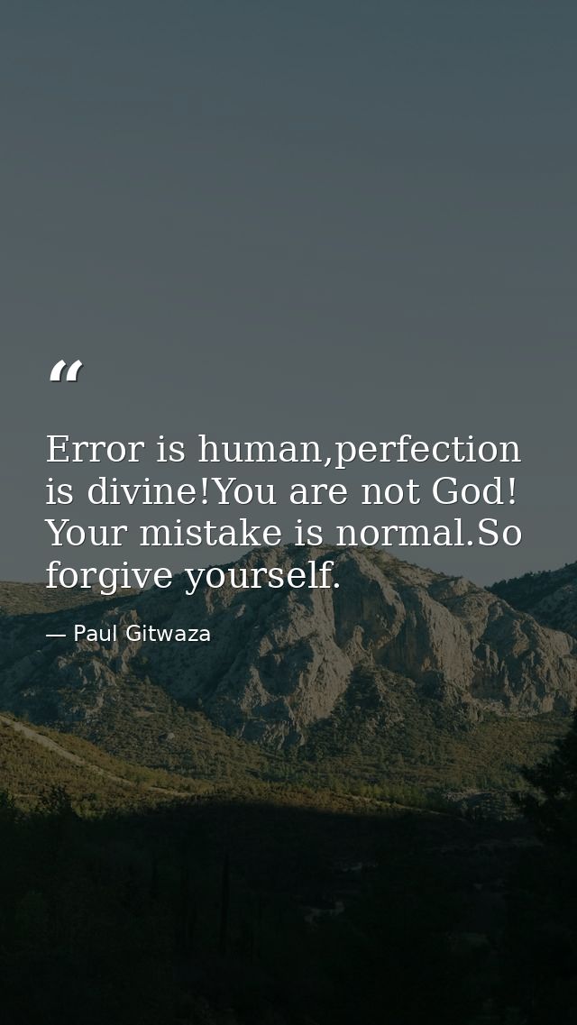 Error is human,perfection is divine!You are not God! Your mistake is normal.So forgive yourself. — Paul Gitwaza