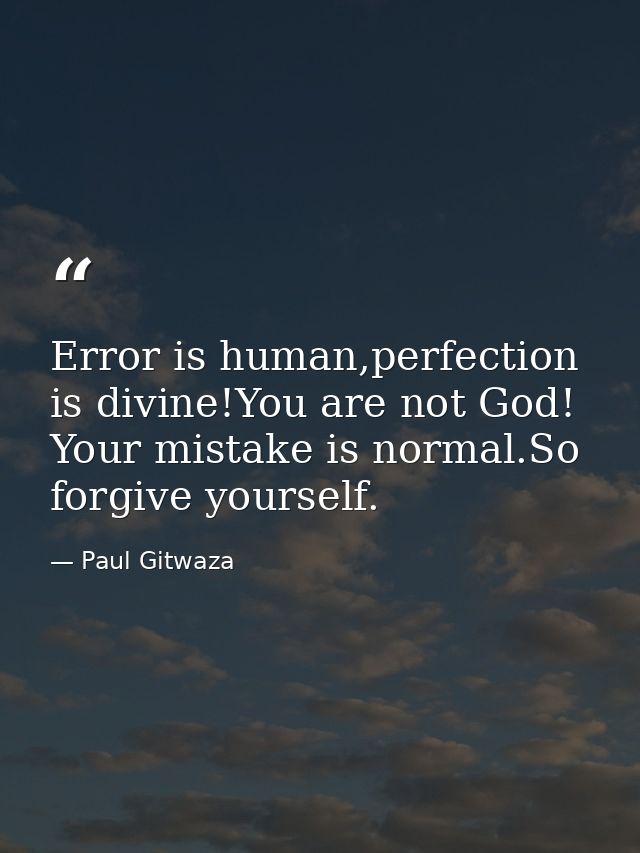 Error is human,perfection is divine!You are not God! Your mistake is normal.So forgive yourself. — Paul Gitwaza