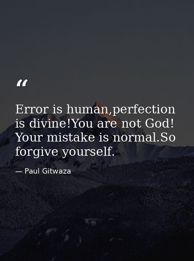 Error is human,perfection is divine!You are not God! Your mistake is normal.So forgive yourself. — Paul Gitwaza