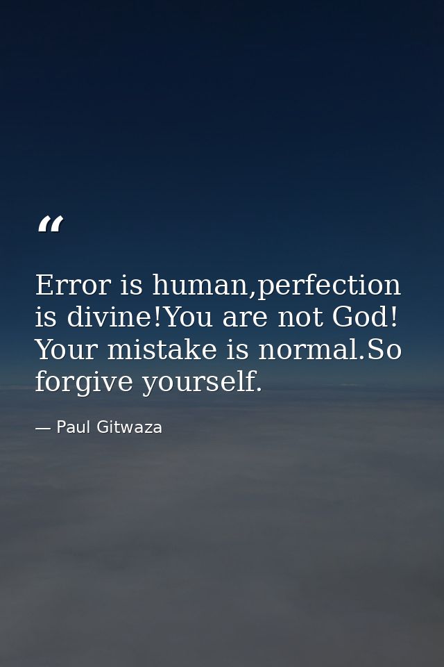 Error is human,perfection is divine!You are not God! Your mistake is normal.So forgive yourself. — Paul Gitwaza