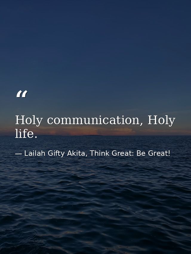 Holy communication, Holy life. — Lailah Gifty Akita, Think Great: Be Great!