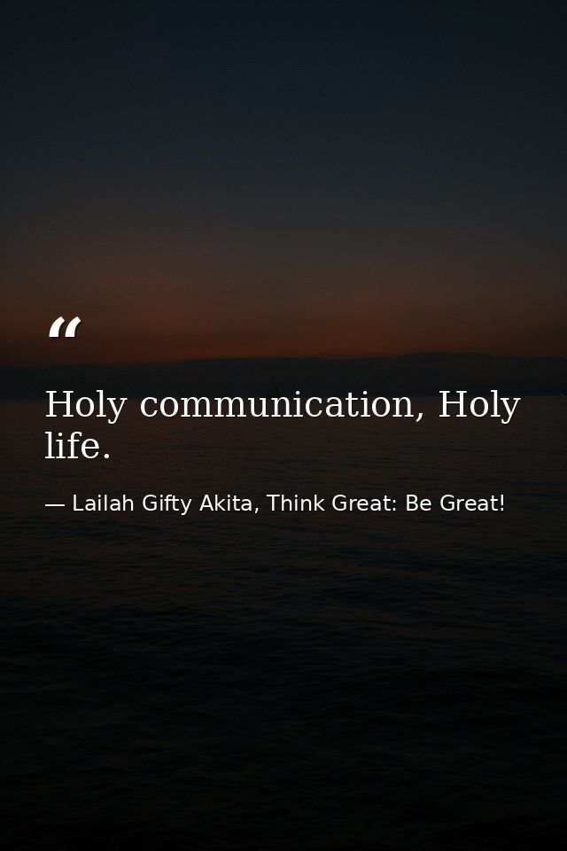Holy communication, Holy life. — Lailah Gifty Akita, Think Great: Be Great!