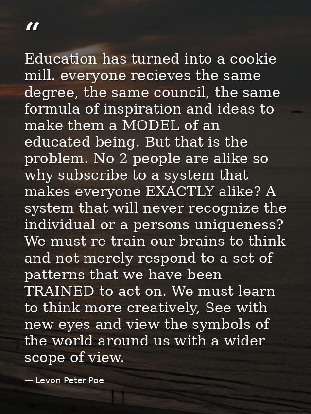Education has turned into a cookie mill. everyone recieves the same degree, the same council, the same formula of inspir — Levon Peter Poe