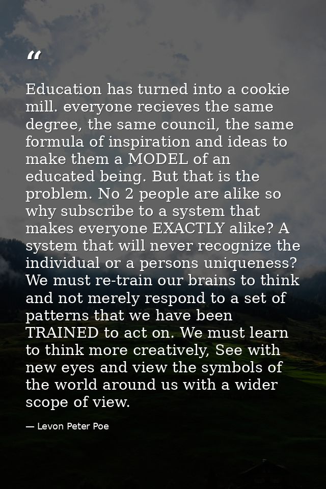 Education has turned into a cookie mill. everyone recieves the same degree, the same council, the same formula of inspir — Levon Peter Poe