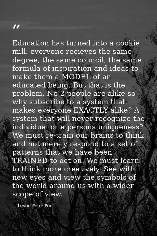 Education has turned into a cookie mill. everyone recieves the same degree, the same council, the same formula of inspir — Levon Peter Poe