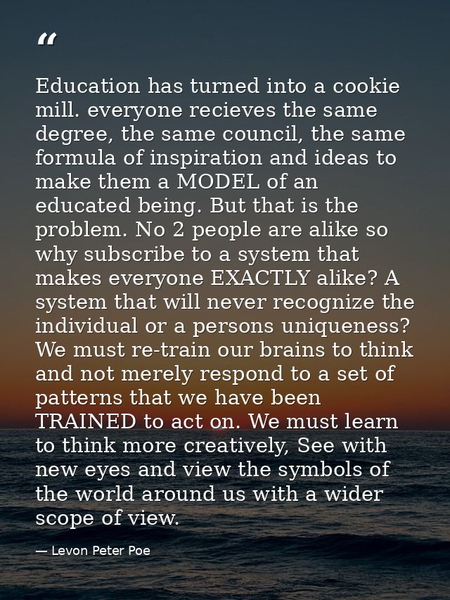 Education has turned into a cookie mill. everyone recieves the same degree, the same council, the same formula of inspir — Levon Peter Poe