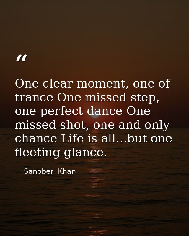 One clear moment, one of trance One missed step, one perfect dance One missed shot, one and only chance Life is all...bu — Sanober  Khan
