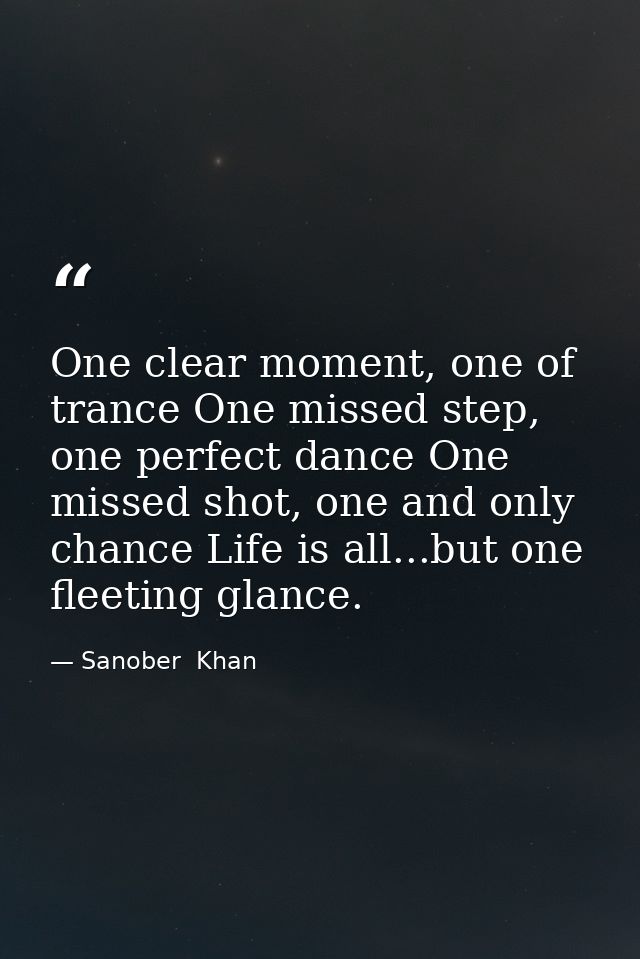 One clear moment, one of trance One missed step, one perfect dance One missed shot, one and only chance Life is all...bu — Sanober  Khan