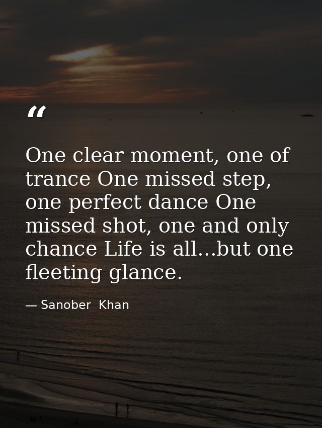 One clear moment, one of trance One missed step, one perfect dance One missed shot, one and only chance Life is all...bu — Sanober  Khan