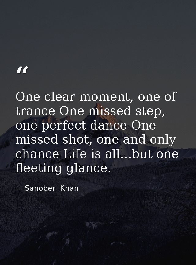 One clear moment, one of trance One missed step, one perfect dance One missed shot, one and only chance Life is all...bu — Sanober  Khan