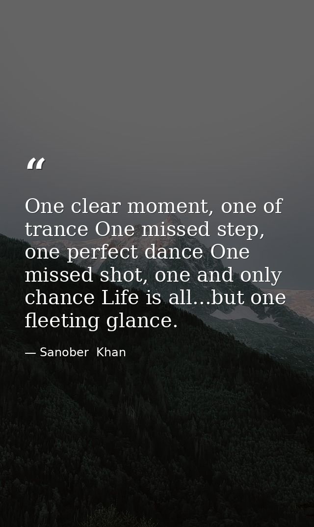 One clear moment, one of trance One missed step, one perfect dance One missed shot, one and only chance Life is all...bu — Sanober  Khan