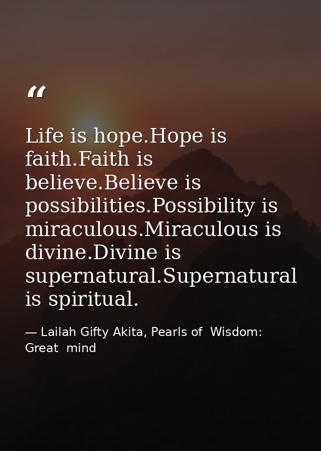 Life is hope.Hope is faith.Faith is believe.Believe is possibilities.Possibility is miraculous.Miraculous is divine.Divi — Lailah Gifty Akita, Pearls of  Wisdom: Great  mind