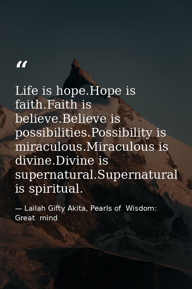 Life is hope.Hope is faith.Faith is believe.Believe is possibilities.Possibility is miraculous.Miraculous is divine.Divi — Lailah Gifty Akita, Pearls of  Wisdom: Great  mind