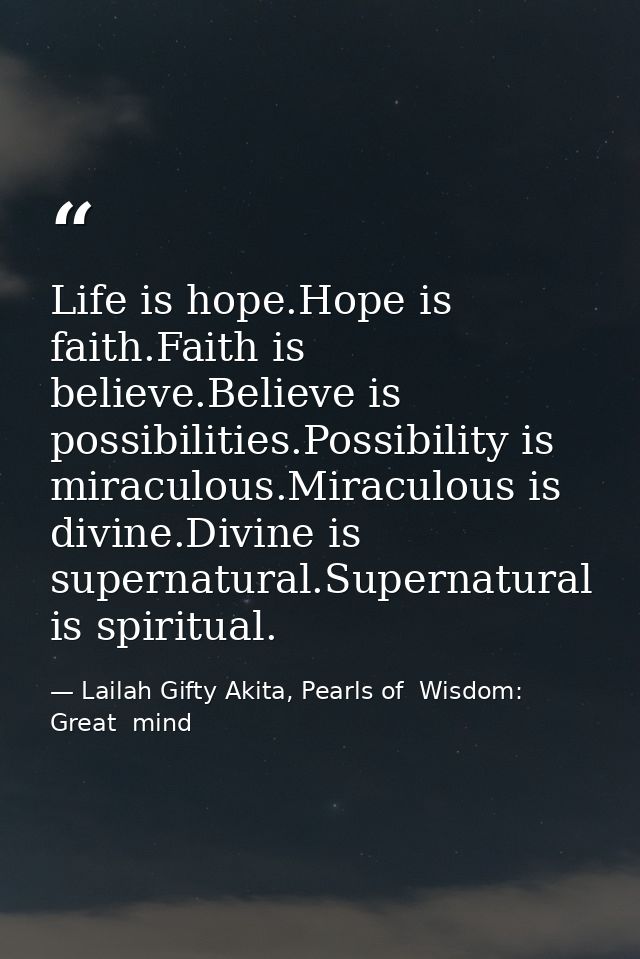 Life is hope.Hope is faith.Faith is believe.Believe is possibilities.Possibility is miraculous.Miraculous is divine.Divi — Lailah Gifty Akita, Pearls of  Wisdom: Great  mind