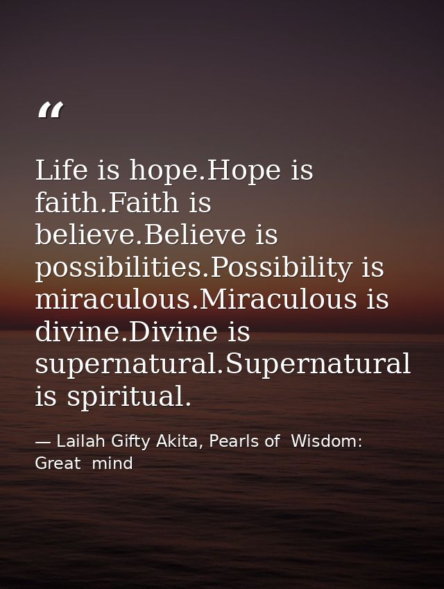 Life is hope.Hope is faith.Faith is believe.Believe is possibilities.Possibility is miraculous.Miraculous is divine.Divi — Lailah Gifty Akita, Pearls of  Wisdom: Great  mind