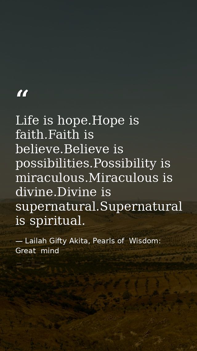 Life is hope.Hope is faith.Faith is believe.Believe is possibilities.Possibility is miraculous.Miraculous is divine.Divi — Lailah Gifty Akita, Pearls of  Wisdom: Great  mind