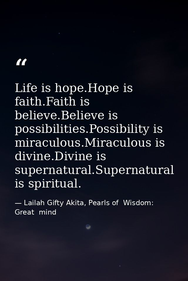 Life is hope.Hope is faith.Faith is believe.Believe is possibilities.Possibility is miraculous.Miraculous is divine.Divi — Lailah Gifty Akita, Pearls of  Wisdom: Great  mind