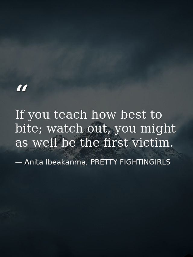 If you teach how best to bite; watch out, you might as well be the first victim. — Anita Ibeakanma, PRETTY FIGHTINGIRLS