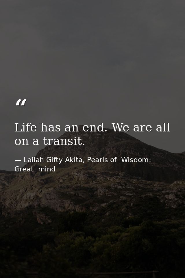 Life has an end. We are all on a transit. — Lailah Gifty Akita, Pearls of  Wisdom: Great  mind