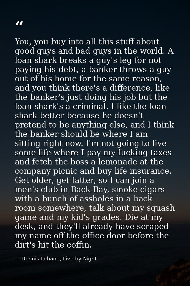You, you buy into all this stuff about good guys and bad guys in the world. A loan shark breaks a guy's leg for not payi — Dennis Lehane, Live by Night
