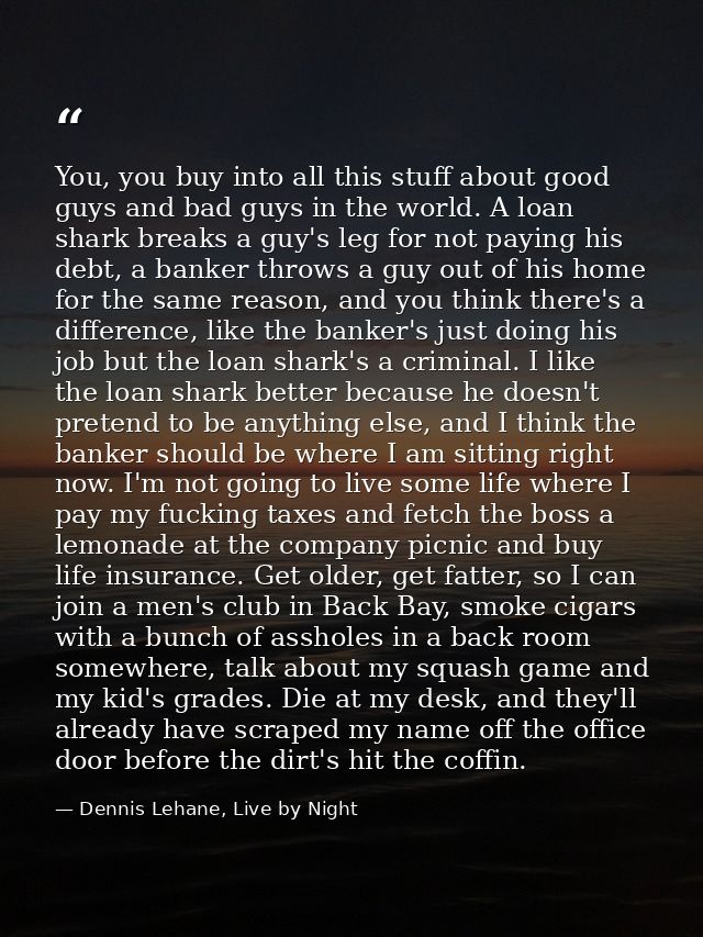 You, you buy into all this stuff about good guys and bad guys in the world. A loan shark breaks a guy's leg for not payi — Dennis Lehane, Live by Night