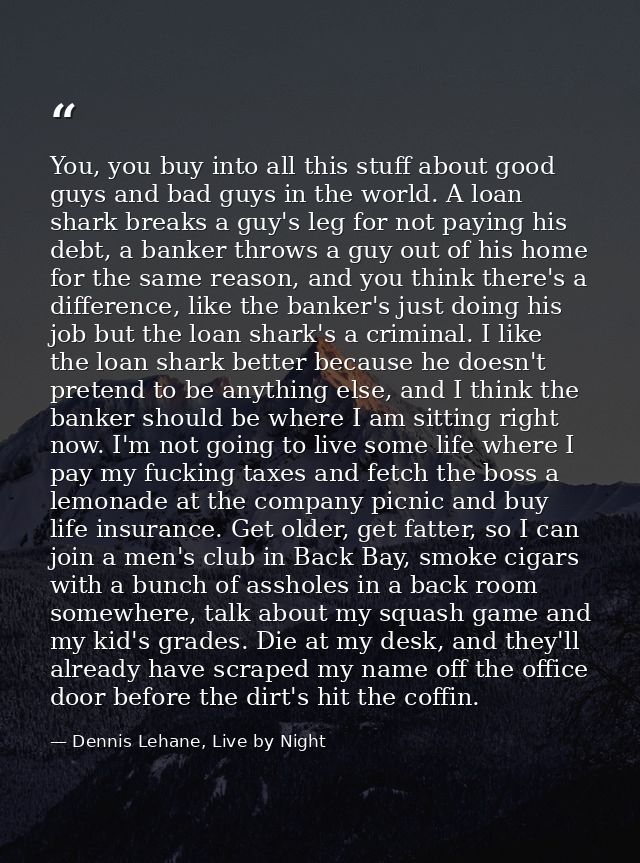 You, you buy into all this stuff about good guys and bad guys in the world. A loan shark breaks a guy's leg for not payi — Dennis Lehane, Live by Night