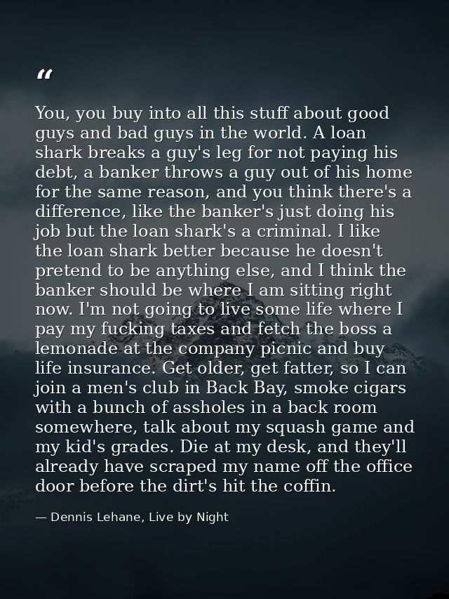 You, you buy into all this stuff about good guys and bad guys in the world. A loan shark breaks a guy's leg for not payi — Dennis Lehane, Live by Night