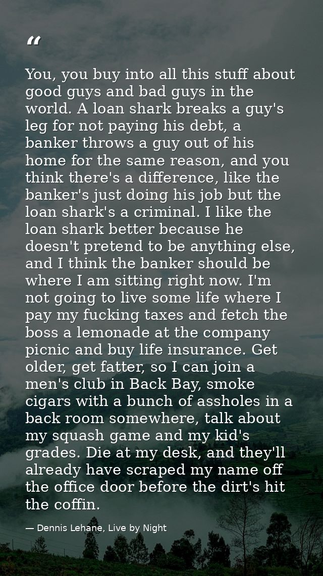 You, you buy into all this stuff about good guys and bad guys in the world. A loan shark breaks a guy's leg for not payi — Dennis Lehane, Live by Night